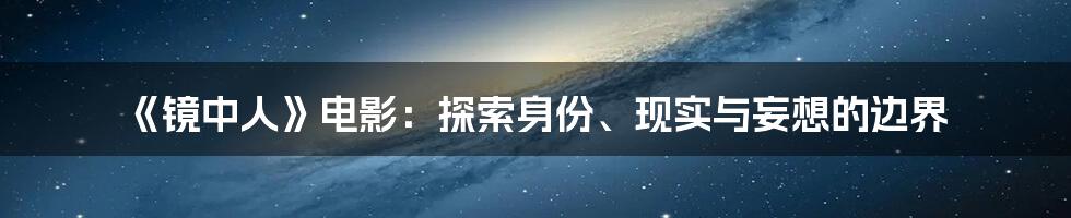 《镜中人》电影：探索身份、现实与妄想的边界