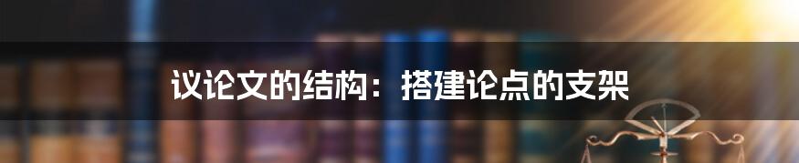 议论文的结构：搭建论点的支架