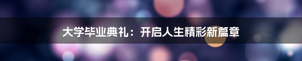 大学毕业典礼：开启人生精彩新篇章