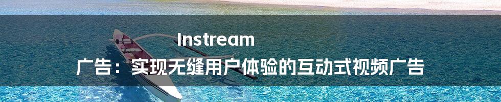 Instream 广告：实现无缝用户体验的互动式视频广告