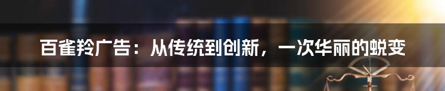 百雀羚广告：从传统到创新，一次华丽的蜕变