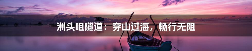 洲头咀隧道：穿山过海，畅行无阻