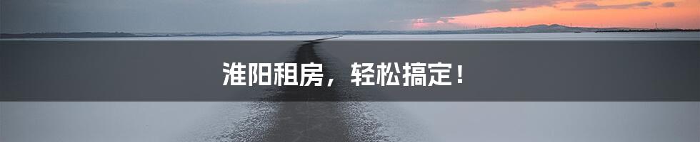 淮阳租房，轻松搞定！