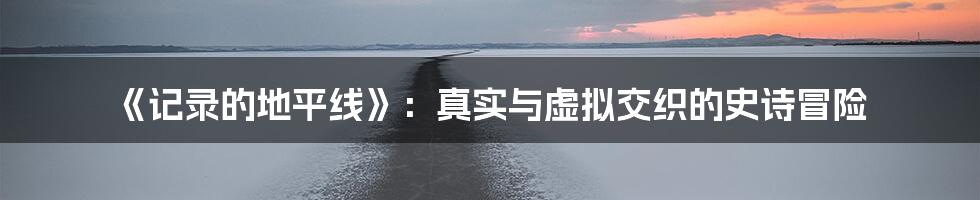 《记录的地平线》：真实与虚拟交织的史诗冒险