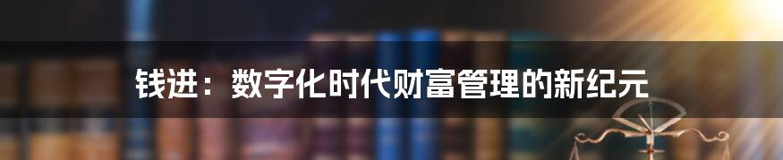 钱进：数字化时代财富管理的新纪元