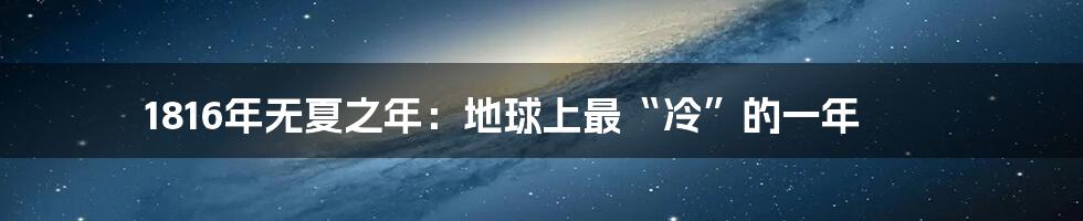 1816年无夏之年：地球上最“冷”的一年