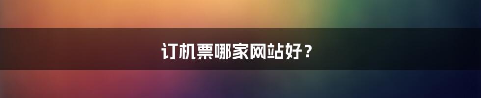 订机票哪家网站好？