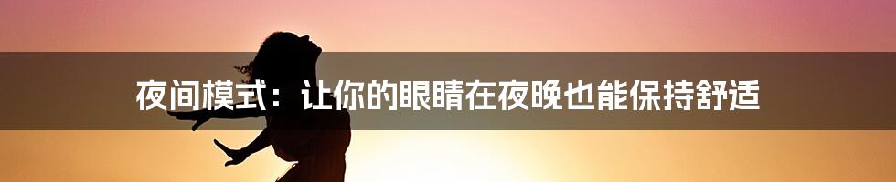 夜间模式：让你的眼睛在夜晚也能保持舒适