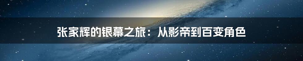 张家辉的银幕之旅：从影帝到百变角色