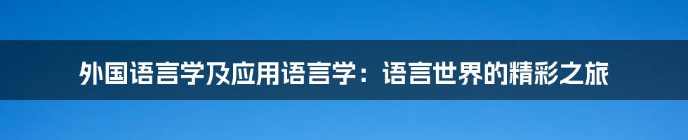 外国语言学及应用语言学：语言世界的精彩之旅