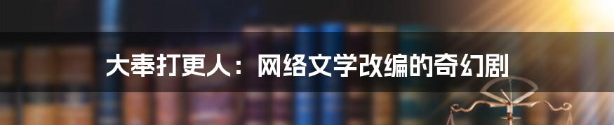 大奉打更人：网络文学改编的奇幻剧