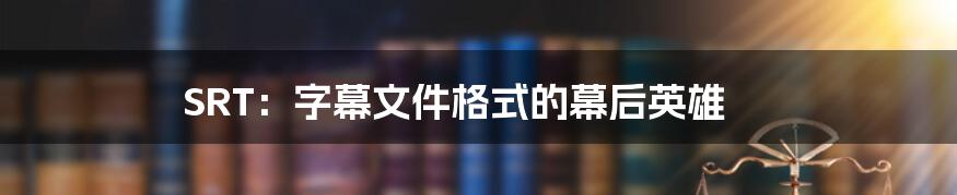 SRT：字幕文件格式的幕后英雄