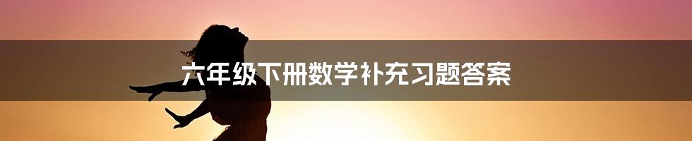 六年级下册数学补充习题答案