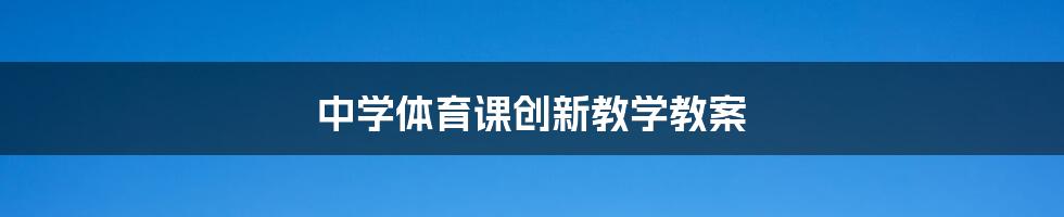 中学体育课创新教学教案