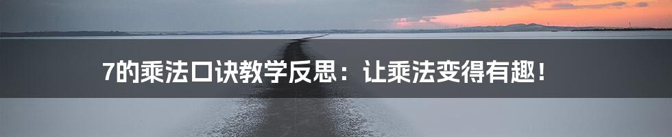 7的乘法口诀教学反思：让乘法变得有趣！