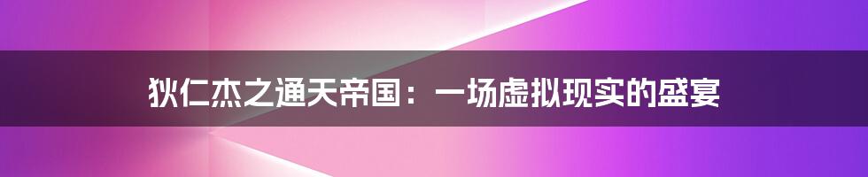 狄仁杰之通天帝国：一场虚拟现实的盛宴