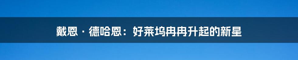 戴恩·德哈恩：好莱坞冉冉升起的新星