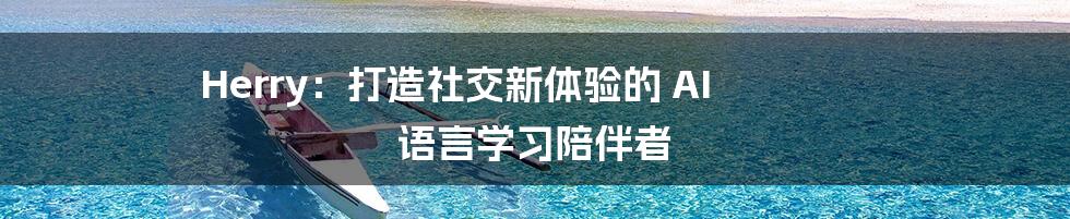 Herry：打造社交新体验的 AI 语言学习陪伴者