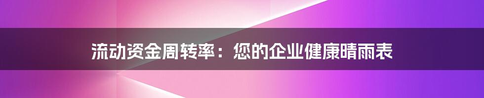 流动资金周转率：您的企业健康晴雨表