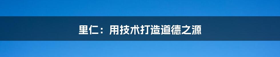 里仁：用技术打造道德之源