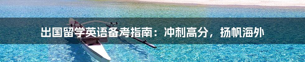 出国留学英语备考指南：冲刺高分，扬帆海外