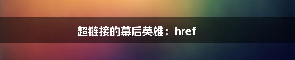 超链接的幕后英雄：href