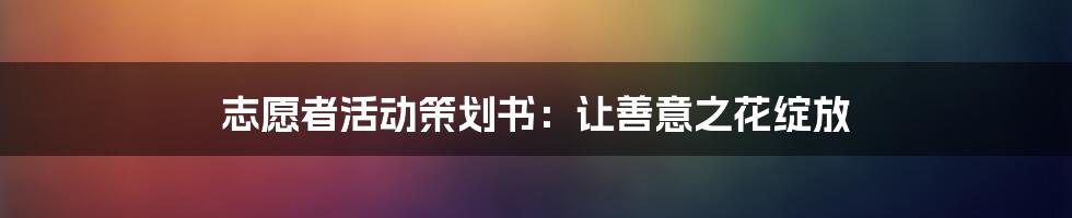 志愿者活动策划书：让善意之花绽放