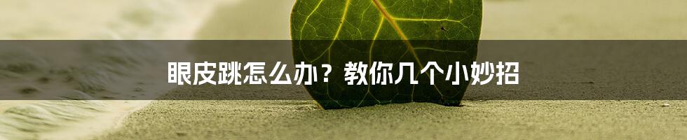 眼皮跳怎么办？教你几个小妙招