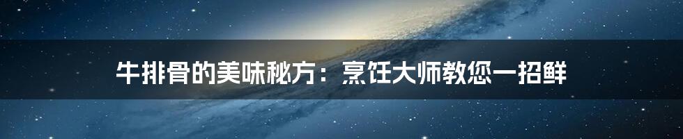 牛排骨的美味秘方：烹饪大师教您一招鲜