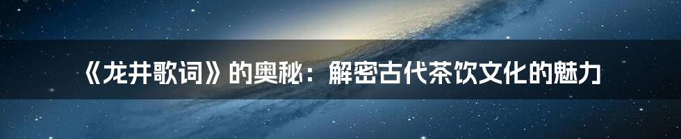 《龙井歌词》的奥秘：解密古代茶饮文化的魅力