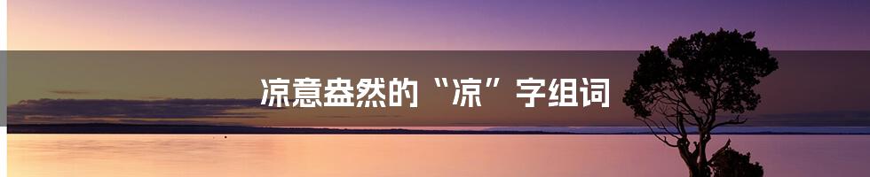 凉意盎然的“凉”字组词