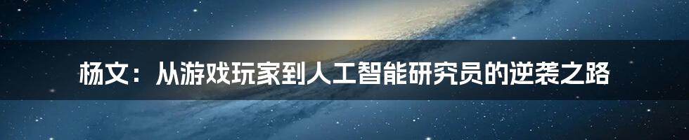 杨文：从游戏玩家到人工智能研究员的逆袭之路