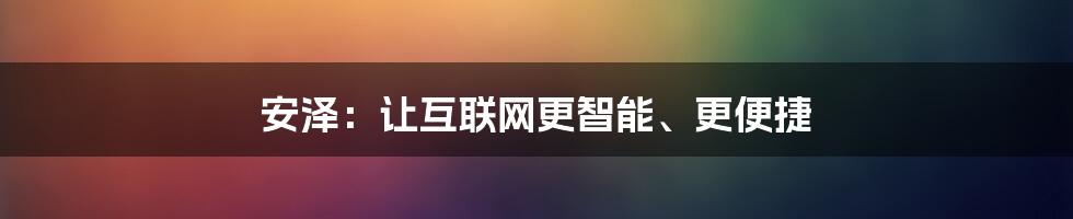 安泽：让互联网更智能、更便捷