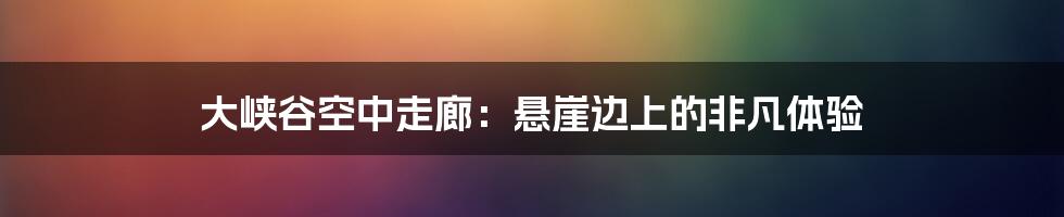 大峡谷空中走廊：悬崖边上的非凡体验