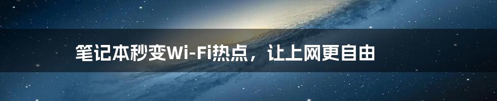 笔记本秒变Wi-Fi热点，让上网更自由