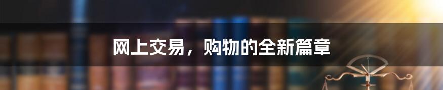 网上交易，购物的全新篇章