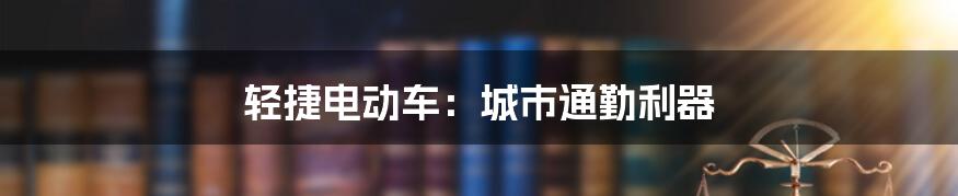 轻捷电动车：城市通勤利器