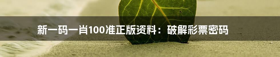 新一码一肖100准正版资料：破解彩票密码