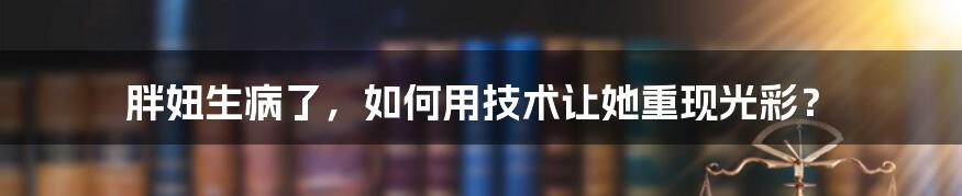 胖妞生病了，如何用技术让她重现光彩？