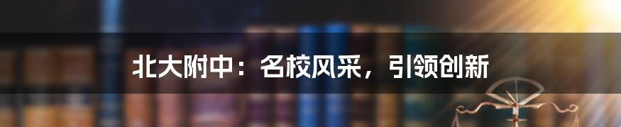 北大附中：名校风采，引领创新