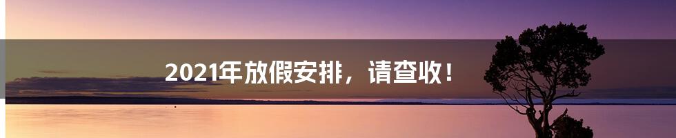 2021年放假安排，请查收！