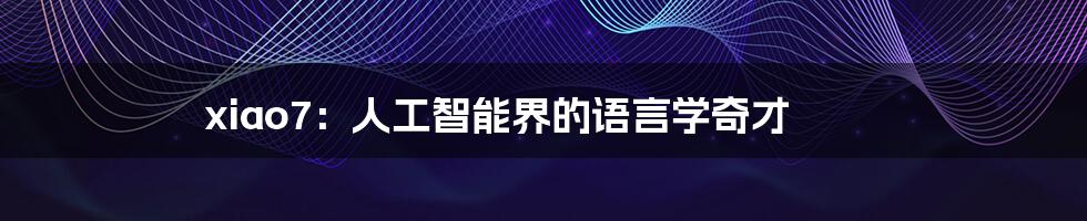 xiao7：人工智能界的语言学奇才