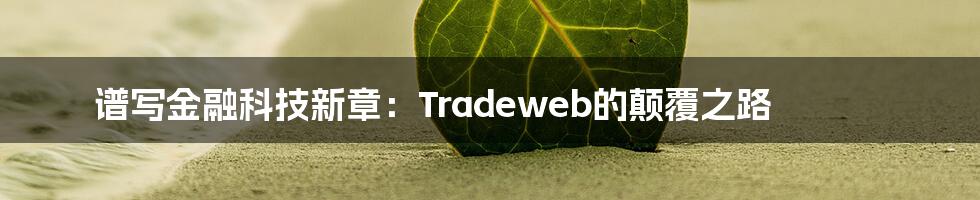 谱写金融科技新章：Tradeweb的颠覆之路