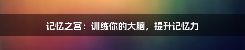 记忆之宫：训练你的大脑，提升记忆力