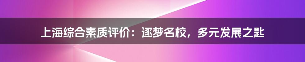 上海综合素质评价：逐梦名校，多元发展之匙