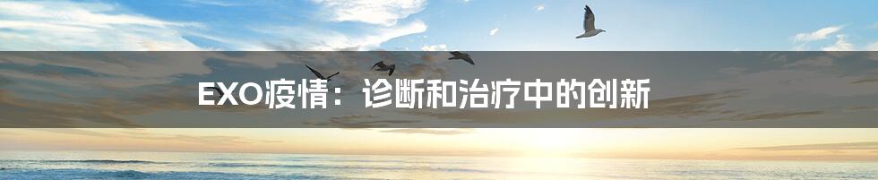 EXO疫情：诊断和治疗中的创新