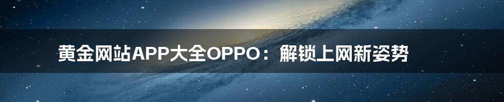 黄金网站APP大全OPPO：解锁上网新姿势