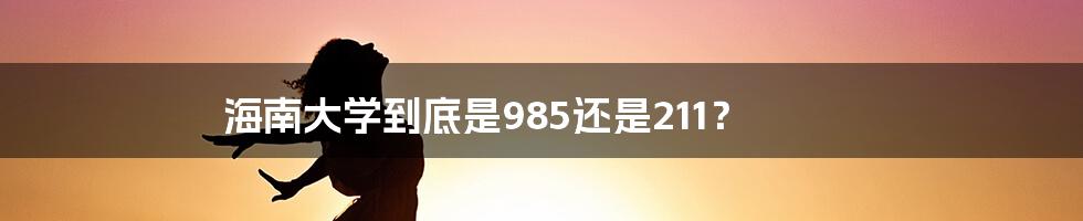 海南大学到底是985还是211？