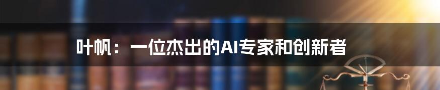 叶帆：一位杰出的AI专家和创新者