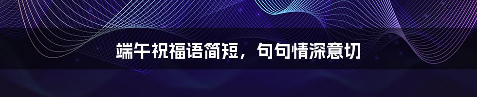 端午祝福语简短，句句情深意切